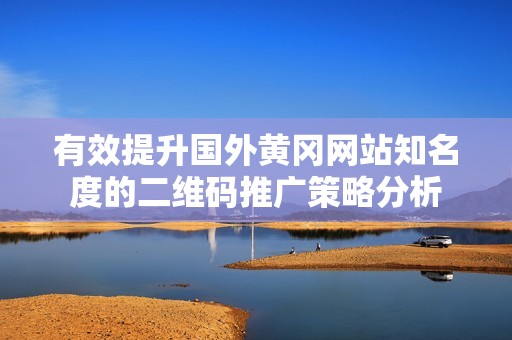有效提升国外黄冈网站知名度的二维码推广策略分析