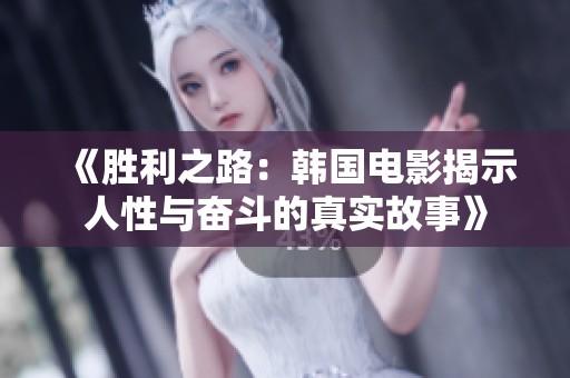 《胜利之路：韩国电影揭示人性与奋斗的真实故事》