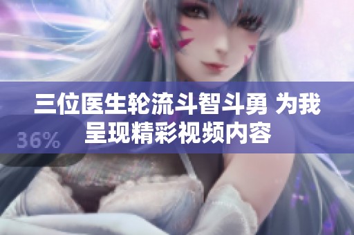 三位医生轮流斗智斗勇 为我呈现精彩视频内容