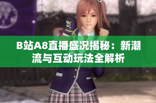 B站A8直播盛况揭秘：新潮流与互动玩法全解析