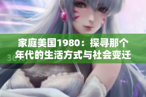 家庭美国1980：探寻那个年代的生活方式与社会变迁