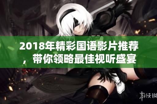 2018年精彩国语影片推荐，带你领略最佳视听盛宴