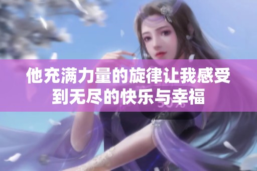 他充满力量的旋律让我感受到无尽的快乐与幸福