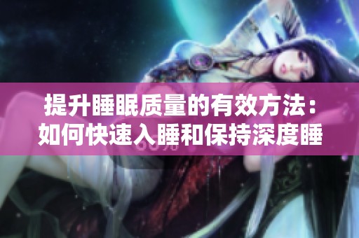 提升睡眠质量的有效方法：如何快速入睡和保持深度睡眠