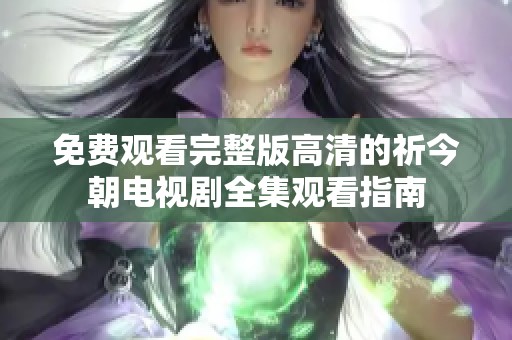免费观看完整版高清的祈今朝电视剧全集观看指南