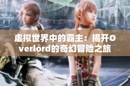 虚拟世界中的霸主：揭开Overlord的奇幻冒险之旅