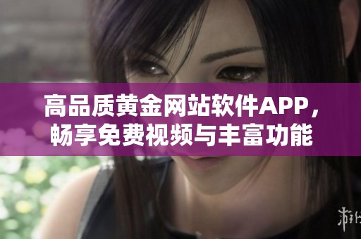 高品质黄金网站软件APP，畅享免费视频与丰富功能