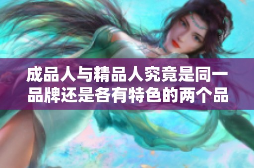 成品人与精品人究竟是同一品牌还是各有特色的两个品牌