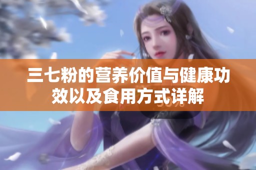 三七粉的营养价值与健康功效以及食用方式详解