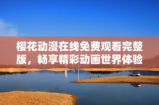 樱花动漫在线免费观看完整版，畅享精彩动画世界体验