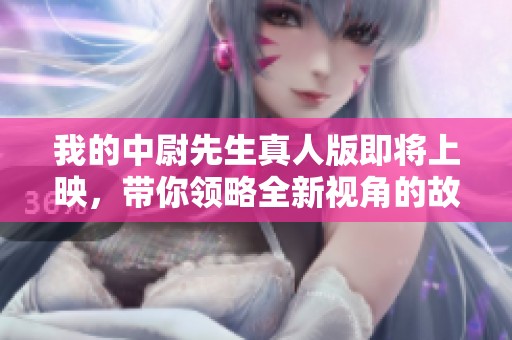 我的中尉先生真人版即将上映，带你领略全新视角的故事魅力