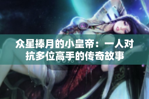 众星捧月的小皇帝：一人对抗多位高手的传奇故事