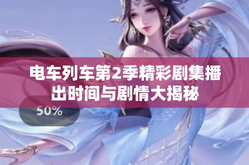 电车列车第2季精彩剧集播出时间与剧情大揭秘