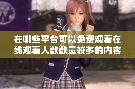 在哪些平台可以免费观看在线观看人数数量较多的内容