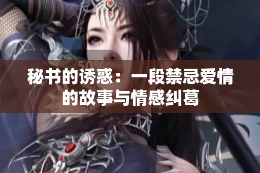 秘书的诱惑：一段禁忌爱情的故事与情感纠葛