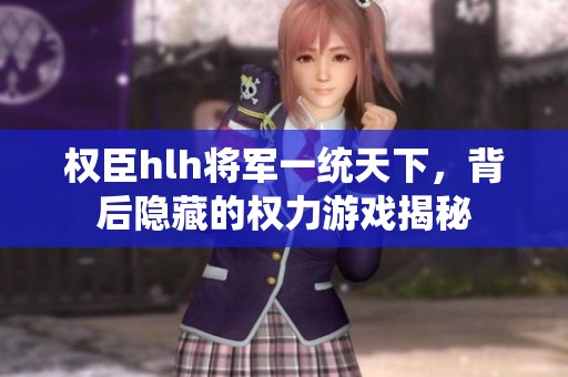 权臣hlh将军一统天下，背后隐藏的权力游戏揭秘