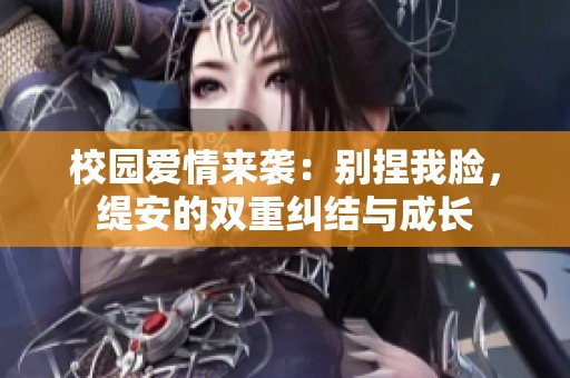校园爱情来袭：别捏我脸，缇安的双重纠结与成长