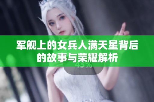 军舰上的女兵人满天星背后的故事与荣耀解析
