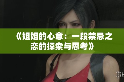 《姐姐的心意：一段禁忌之恋的探索与思考》