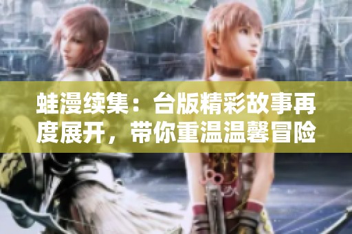 蛙漫续集：台版精彩故事再度展开，带你重温温馨冒险