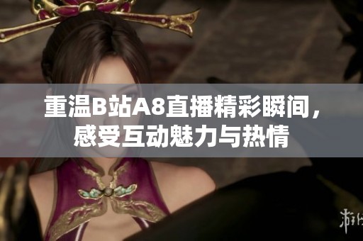 重温B站A8直播精彩瞬间，感受互动魅力与热情