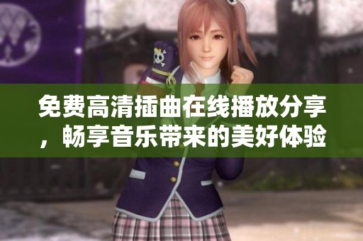 免费高清插曲在线播放分享，畅享音乐带来的美好体验