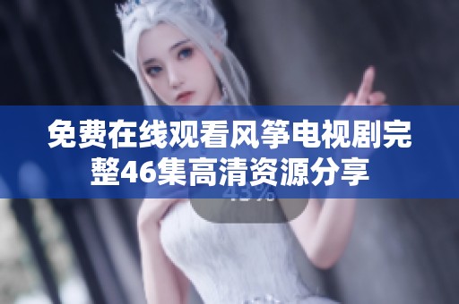 免费在线观看风筝电视剧完整46集高清资源分享