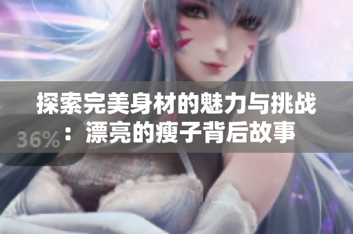 探索完美身材的魅力与挑战：漂亮的瘦子背后故事