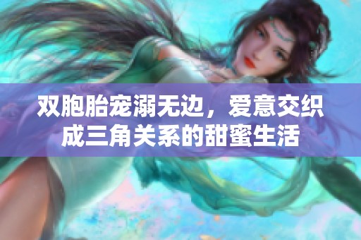 双胞胎宠溺无边，爱意交织成三角关系的甜蜜生活
