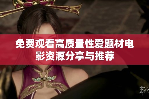 免费观看高质量性爱题材电影资源分享与推荐