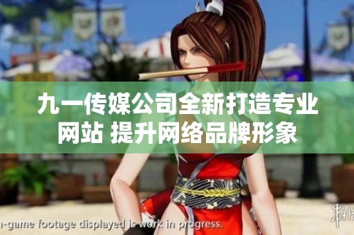 九一传媒公司全新打造专业网站 提升网络品牌形象
