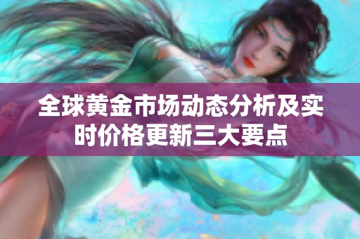 全球黄金市场动态分析及实时价格更新三大要点
