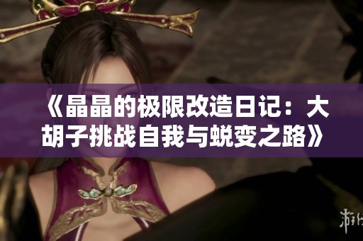 《晶晶的极限改造日记：大胡子挑战自我与蜕变之路》