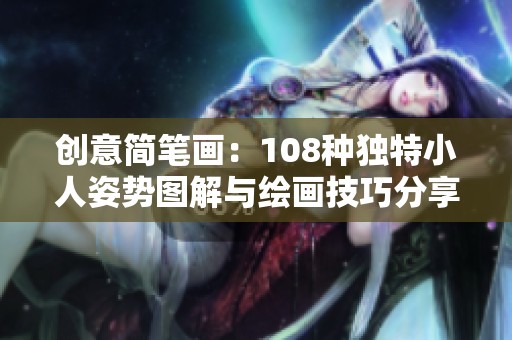 创意简笔画：108种独特小人姿势图解与绘画技巧分享