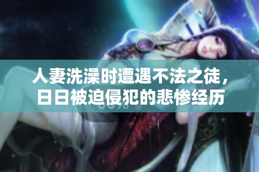 人妻洗澡时遭遇不法之徒，日日被迫侵犯的悲惨经历