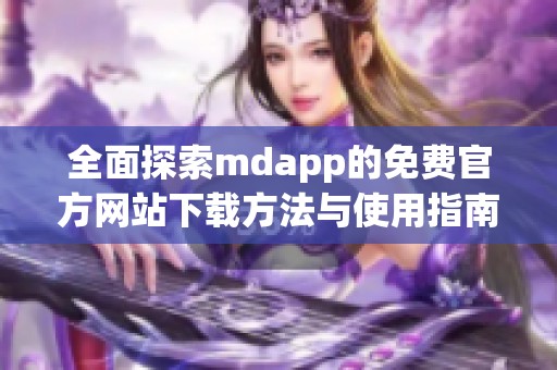 全面探索mdapp的免费官方网站下载方法与使用指南