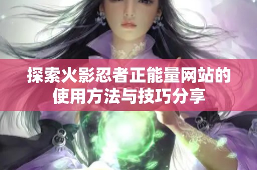 探索火影忍者正能量网站的使用方法与技巧分享