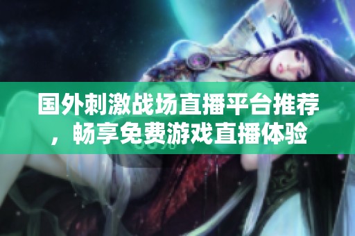 国外刺激战场直播平台推荐，畅享免费游戏直播体验