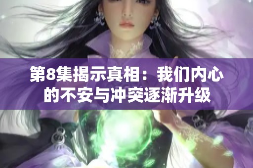 第8集揭示真相：我们内心的不安与冲突逐渐升级
