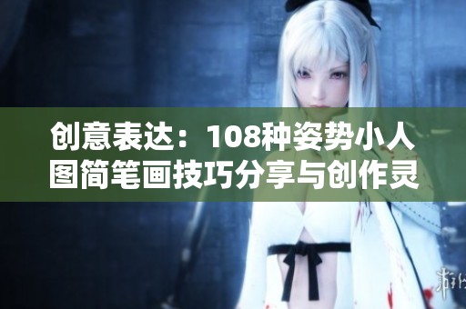 创意表达：108种姿势小人图简笔画技巧分享与创作灵感