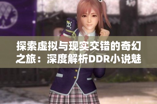 探索虚拟与现实交错的奇幻之旅：深度解析DDR小说魅力
