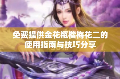 免费提供金花瓶楷梅花二的使用指南与技巧分享