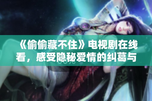 《偷偷藏不住》电视剧在线看，感受隐秘爱情的纠葛与温暖