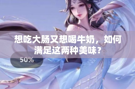 想吃大肠又想喝牛奶，如何满足这两种美味？