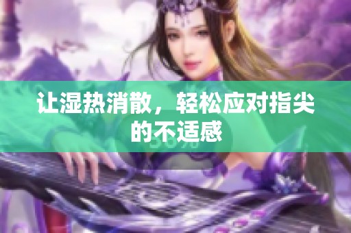 让湿热消散，轻松应对指尖的不适感