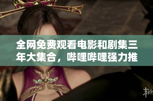 全网免费观看电影和剧集三年大集合，哔哩哔哩强力推荐