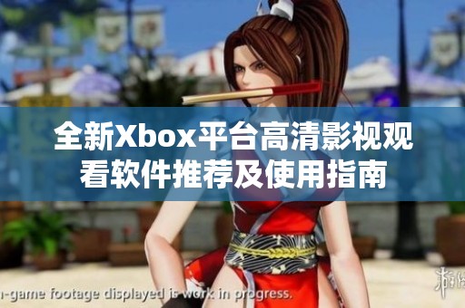 全新Xbox平台高清影视观看软件推荐及使用指南