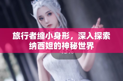 旅行者缩小身形，深入探索纳西妲的神秘世界
