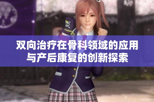 双向治疗在骨科领域的应用与产后康复的创新探索