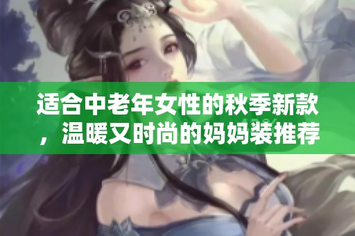 适合中老年女性的秋季新款，温暖又时尚的妈妈装推荐